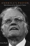 America’s Pastor: Billy Graham and the Shaping of a Nation