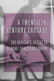 A Twentieth-Century Crusade: The Vatican’s Battle to Remake Christian Europe