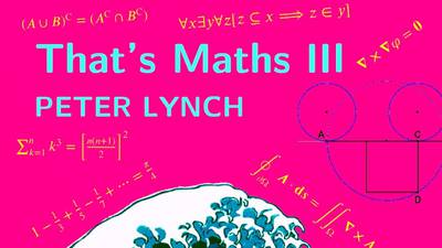 That’s Maths III by Peter Lynch: Maths for everyone including hardcore devotees