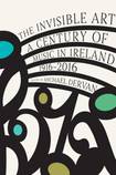 The Invisible Art: A Century of Music in Ireland, 1916-2016