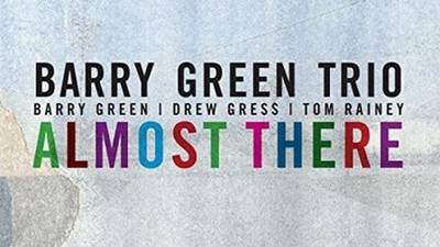 Barry Green Trio - Almost There album review: a subtle, forward-looking musical mind at work