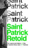Saint Patrick Retold: The Legend and History of Ireland’s Patron Saint
