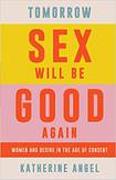 Tomorrow Sex Will Be Good Again: Women And Desire in the Age of Consent