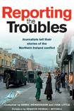 Reporting the Troubles: Journalists tell their stories of the Northern Ireland conflict
