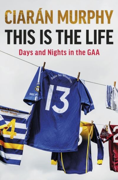 Ciarán Murphy's This is the Life is an enjoyable jaunt through the national obsession and touches on all the little oddities and madnesses that go to make up the GAA.