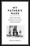 My Father’s Wake How the Irish Teach Us to Live, Love and Die