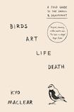 Birds Art Life Death: A Field Guide to the Small and Significant