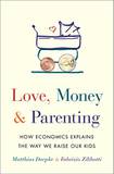 Love, Money & Parenting: How Economics Explains the Way We Raise Our Kids