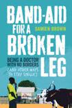 Band-aid for a Broken Leg: Being a Doctor with No Borders (and Other Ways to Stay Single)