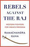 Rebels against the Raj: Western Fighters for India’s Freedom